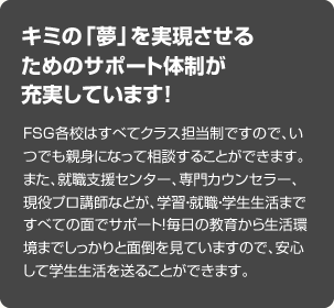 キミの「夢」を実現させるためのサポート体制が充実しています！