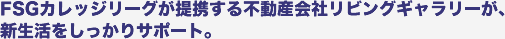 FSGカレッジリーグが提携する不動産会社リビングギャラリーが、新生活をしっかりサポート。